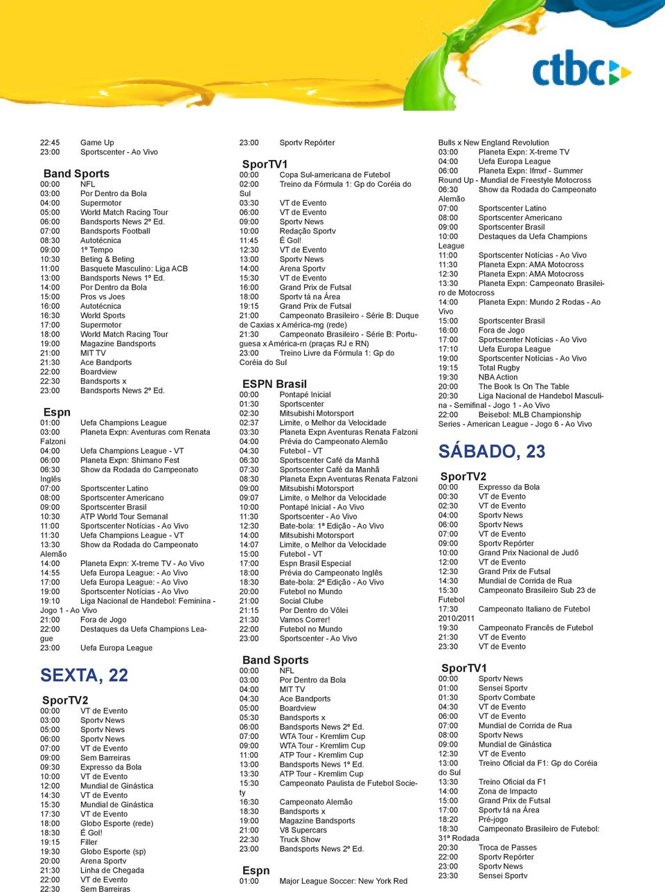 04:00 Uefa Champions League - VT 06:00 Planeta Expn: Shimano Fest 06:30 Show da Rodada do Campeonato Inglês 10:30 ATP World Tour Semanal 11:30 Uefa Champions League - VT 13:30 Show da Rodada do