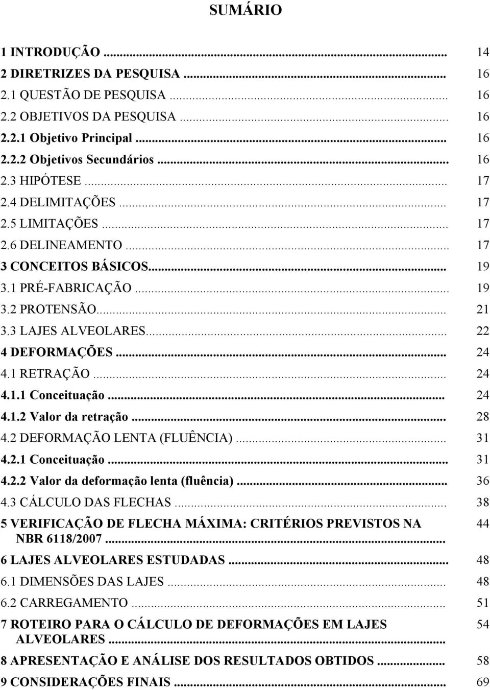 1 RETRAÇÃO... 24 4.1.1 Conceituação... 24 4.1.2 Valor da retração... 28 4.2 DEFORMAÇÃO LENTA (FLUÊNCIA)... 31 4.2.1 Conceituação... 31 4.2.2 Valor da deformação lenta (fluência)... 36 4.