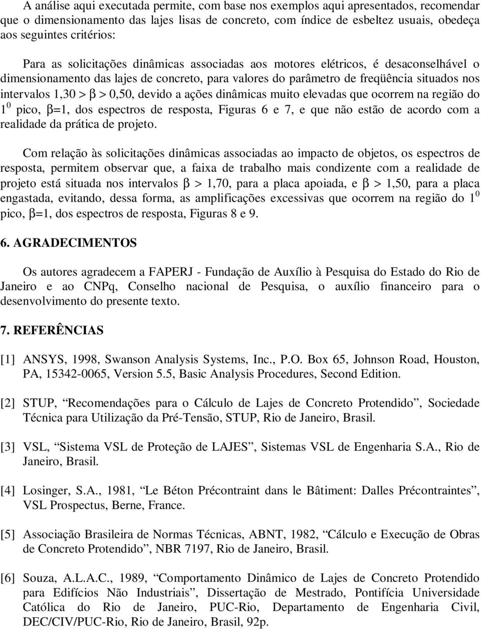 1,30 > β > 0,50, devido a ações dinâmicas muito elevadas que ocorrem na região do 1 0 pico, β=1, dos espectros de resposta, Figuras 6 e 7, e que não estão de acordo com a realidade da prática de