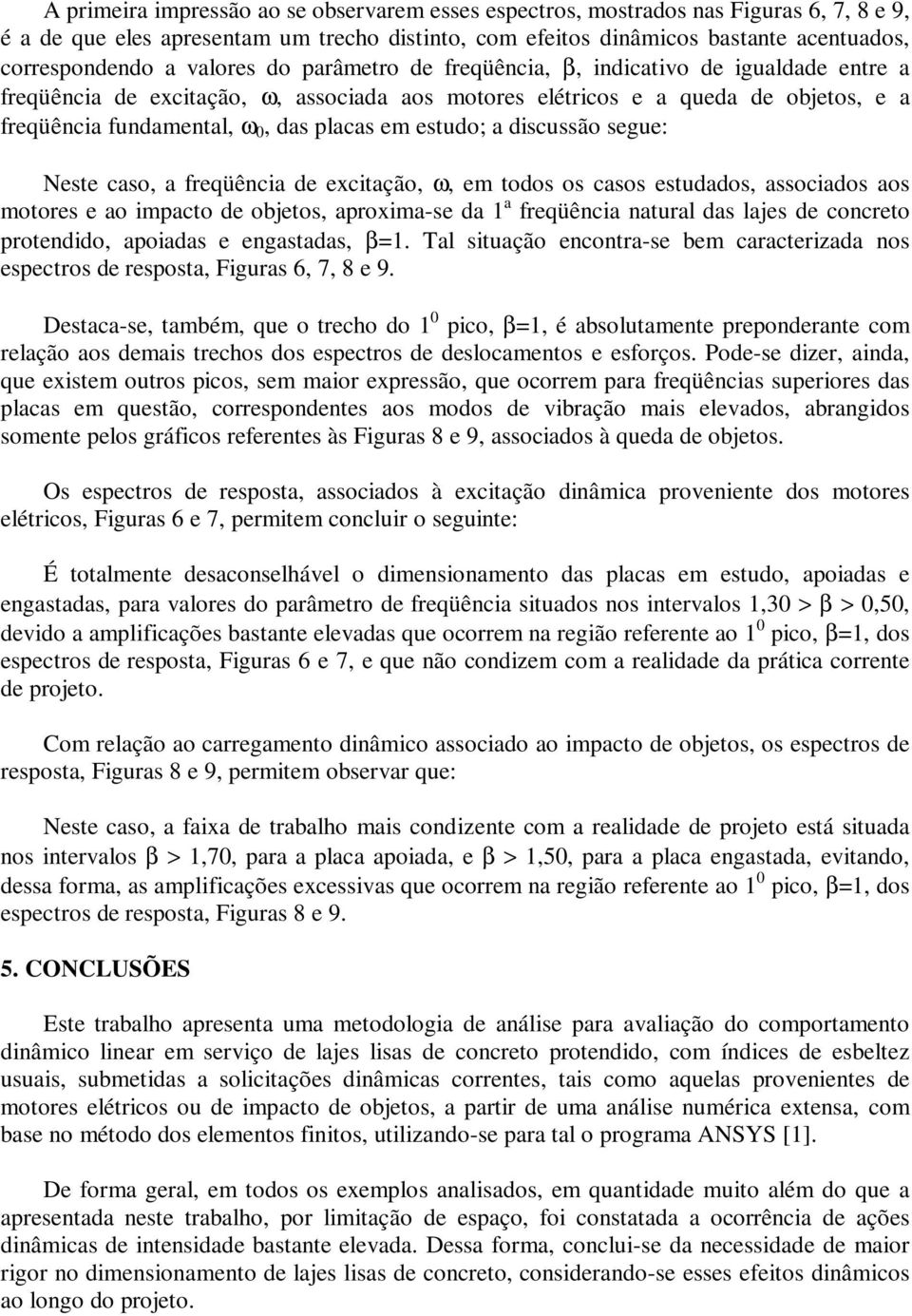 estudo; a discussão segue: Neste caso, a freqüência de excitação, ω, em todos os casos estudados, associados aos motores e ao impacto de objetos, aproxima-se da 1 a freqüência natural das lajes de