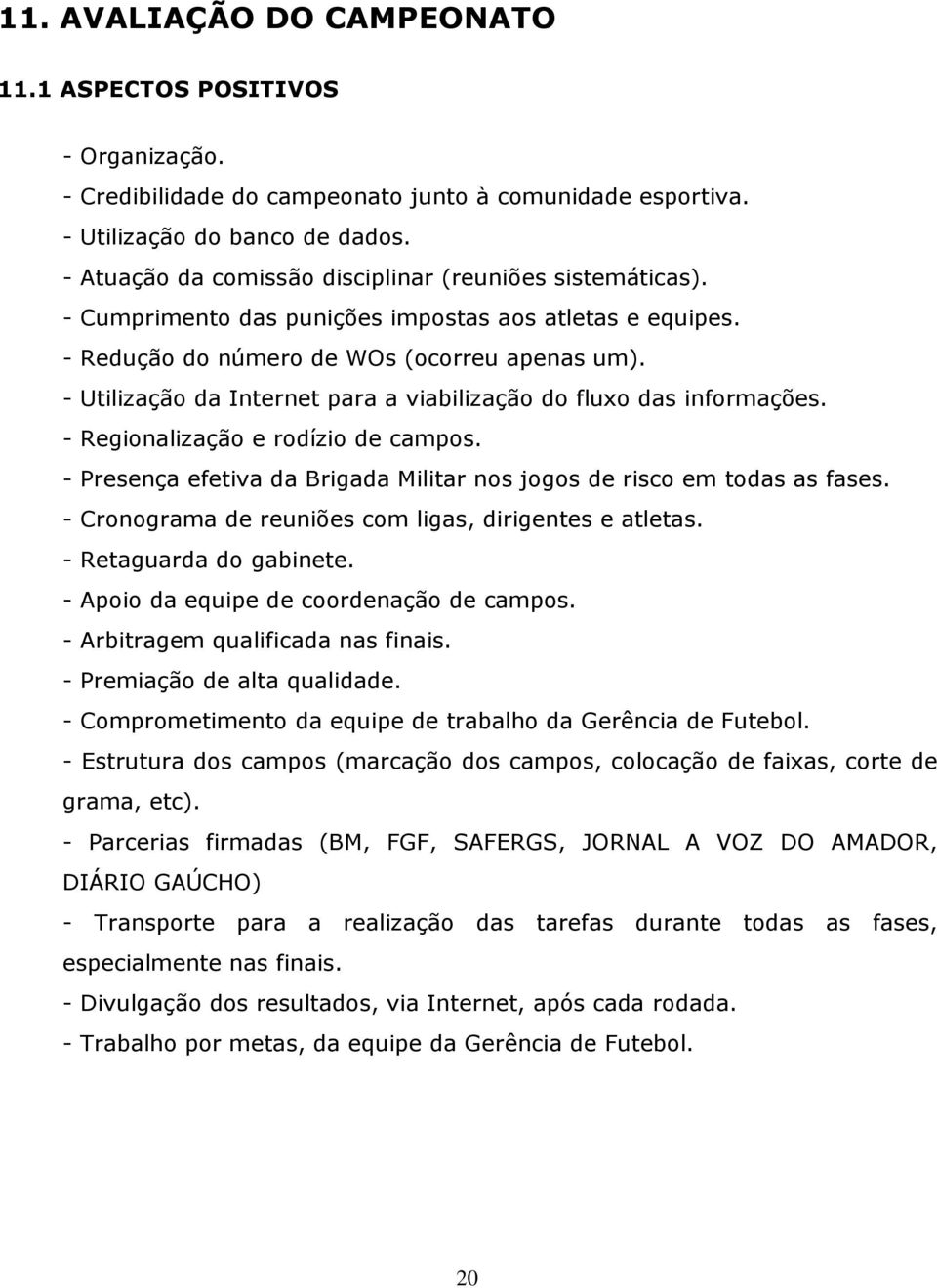 - Utilização da Internet para a viabilização do fluxo das informações. - Regionalização e rodízio de campos. - Presença efetiva da Brigada Militar nos jogos de risco em todas as fases.