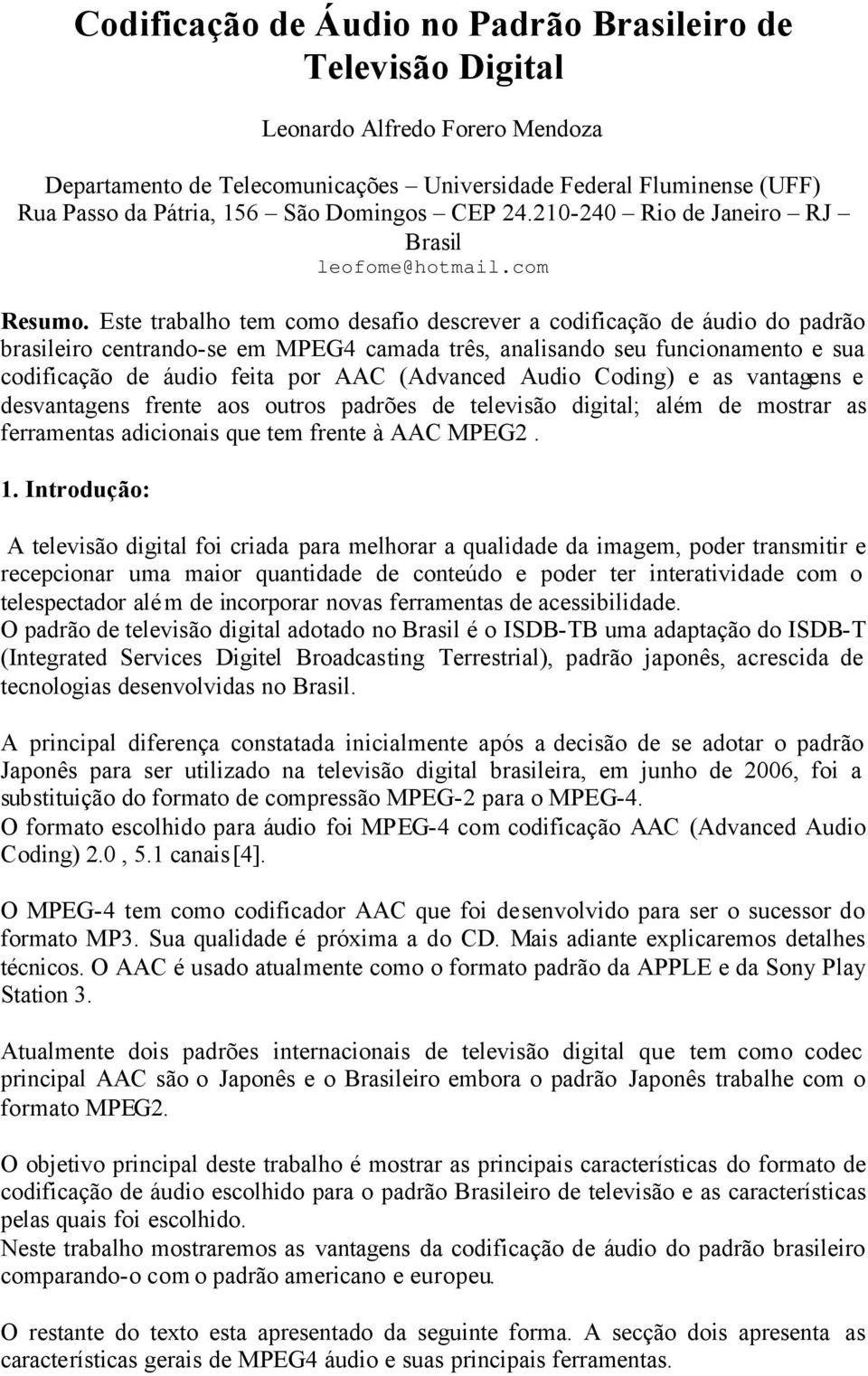 Este trabalho tem como desafio descrever a codificação de áudio do padrão brasileiro centrando-se em MPEG4 camada três, analisando seu funcionamento e sua codificação de áudio feita por AAC (Advanced