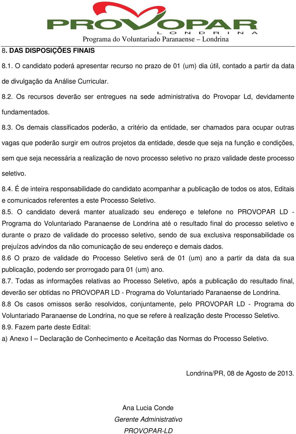 Os demais classificados poderão, a critério da entidade, ser chamados para ocupar outras vagas que poderão surgir em outros projetos da entidade, desde que seja na função e condições, sem que seja