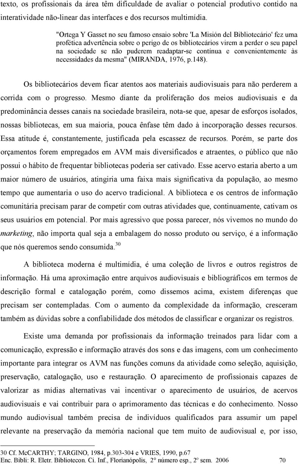 readaptar-se contínua e convenientemente às necessidades da mesma" (MIRANDA, 1976, p.148). Os bibliotecários devem ficar atentos aos materiais audiovisuais para não perderem a corrida com o progresso.