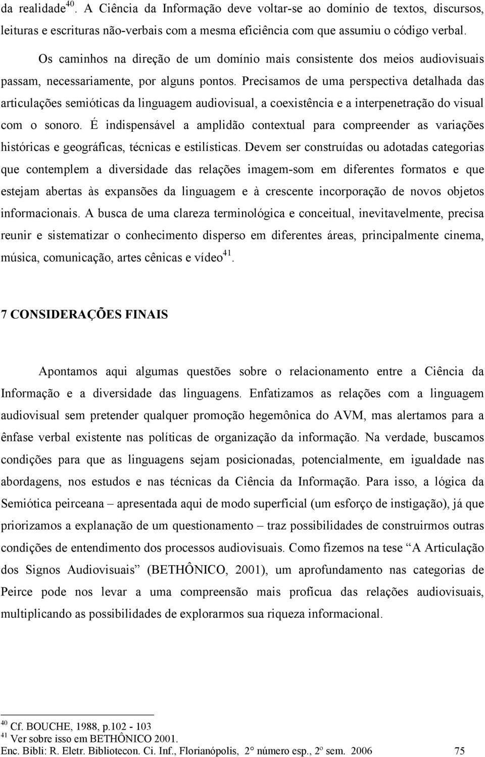 Precisamos de uma perspectiva detalhada das articulações semióticas da linguagem audiovisual, a coexistência e a interpenetração do visual com o sonoro.