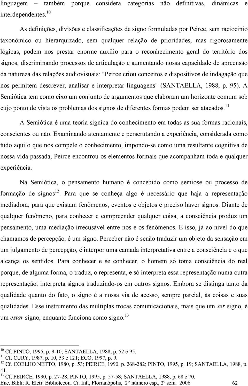 prestar enorme auxílio para o reconhecimento geral do território dos signos, discriminando processos de articulação e aumentando nossa capacidade de apreensão da natureza das relações audiovisuais: