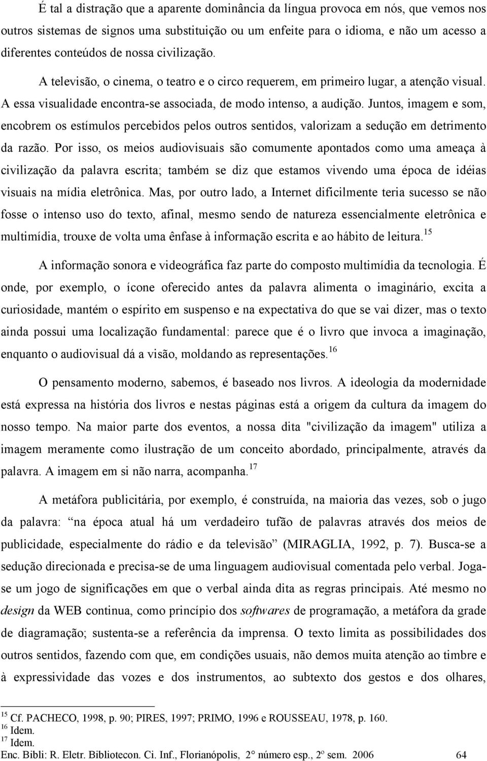 Juntos, imagem e som, encobrem os estímulos percebidos pelos outros sentidos, valorizam a sedução em detrimento da razão.