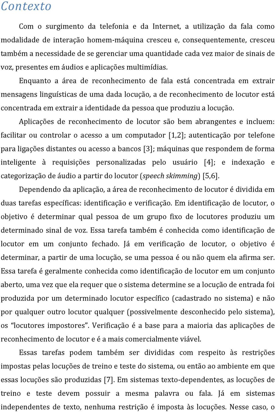 Enquanto a área de reconhecimento de fala está concentrada em extrair mensagens linguísticas de uma dada locução, a de reconhecimento de locutor está concentrada em extrair a identidade da pessoa que