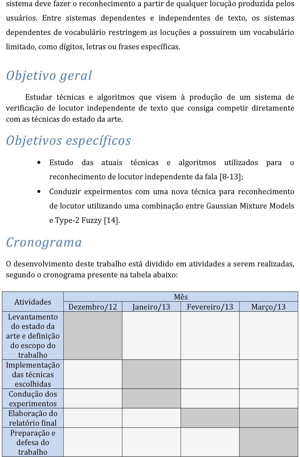 Objetivo geral Estudar técnicas e algoritmos que visem à produção de um sistema de verificação de locutor independente de texto que consiga competir diretamente com as técnicas do estado da arte.