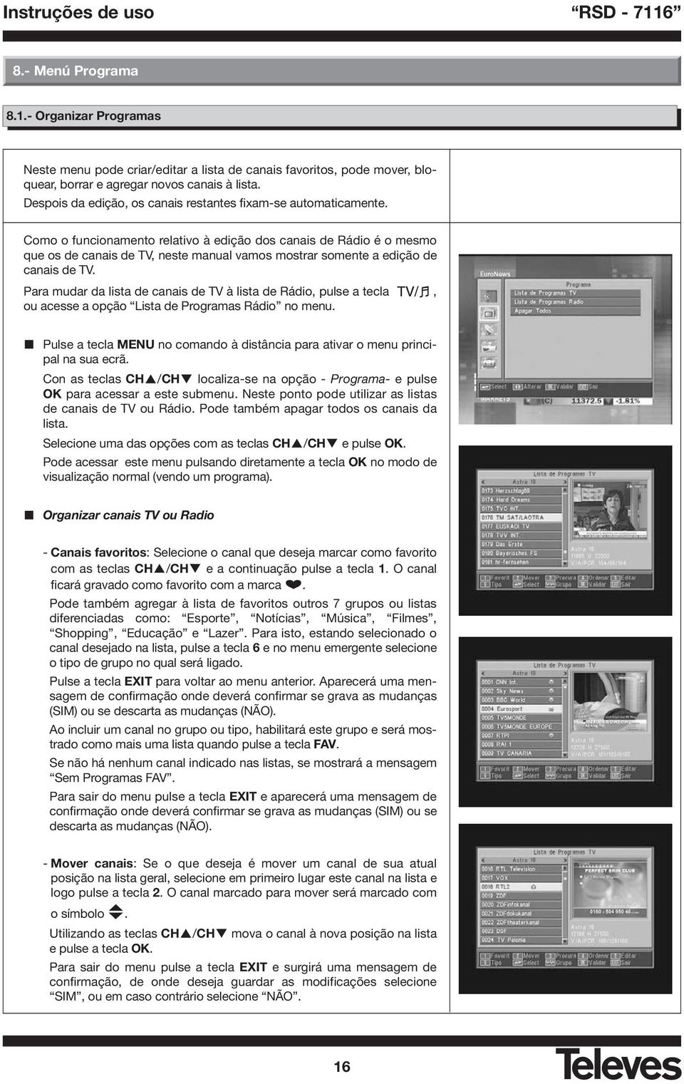 Como o funcionamento relativo à edição dos canais de Rádio é o mesmo que os de canais de TV, neste manual vamos mostrar somente a edição de canais de TV.