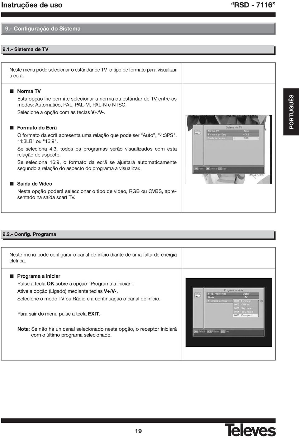 Formato do Ecrã O formato da ecrã apresenta uma relação que pode ser Auto, "4:3PS", 4:3LB ou "16:9". Se seleciona 4:3, todos os programas serão visualizados com esta relação de aspecto.