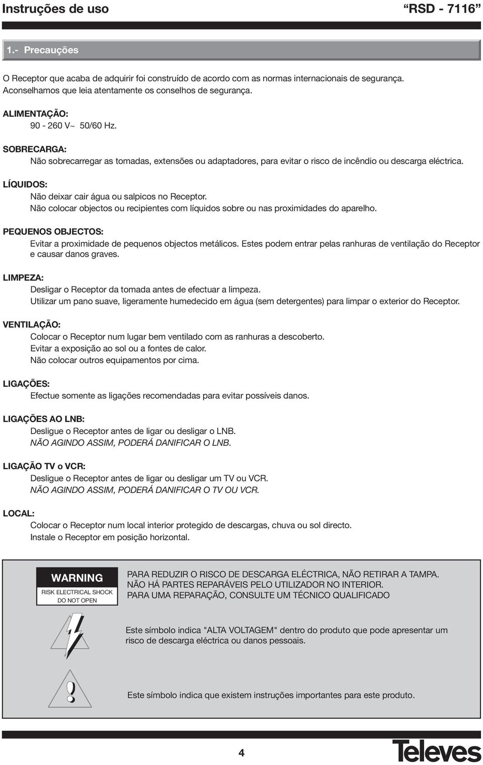 SOBRECARGA: Não sobrecarregar as tomadas, extensões ou adaptadores, para evitar o risco de incêndio ou descarga eléctrica. LÍQUIDOS: Não deixar cair água ou salpicos no Receptor.