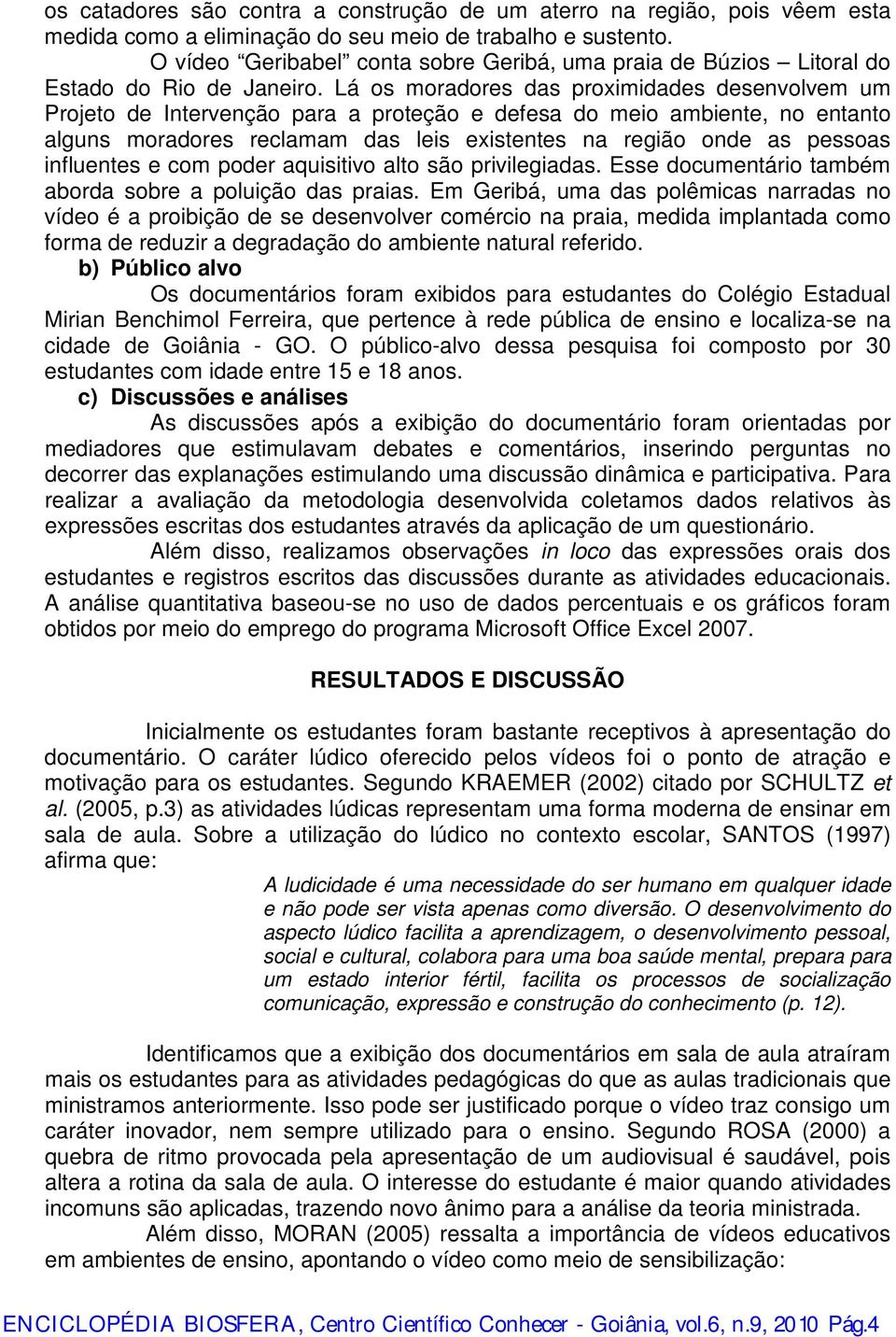 Lá os moradores das proximidades desenvolvem um Projeto de Intervenção para a proteção e defesa do meio ambiente, no entanto alguns moradores reclamam das leis existentes na região onde as pessoas