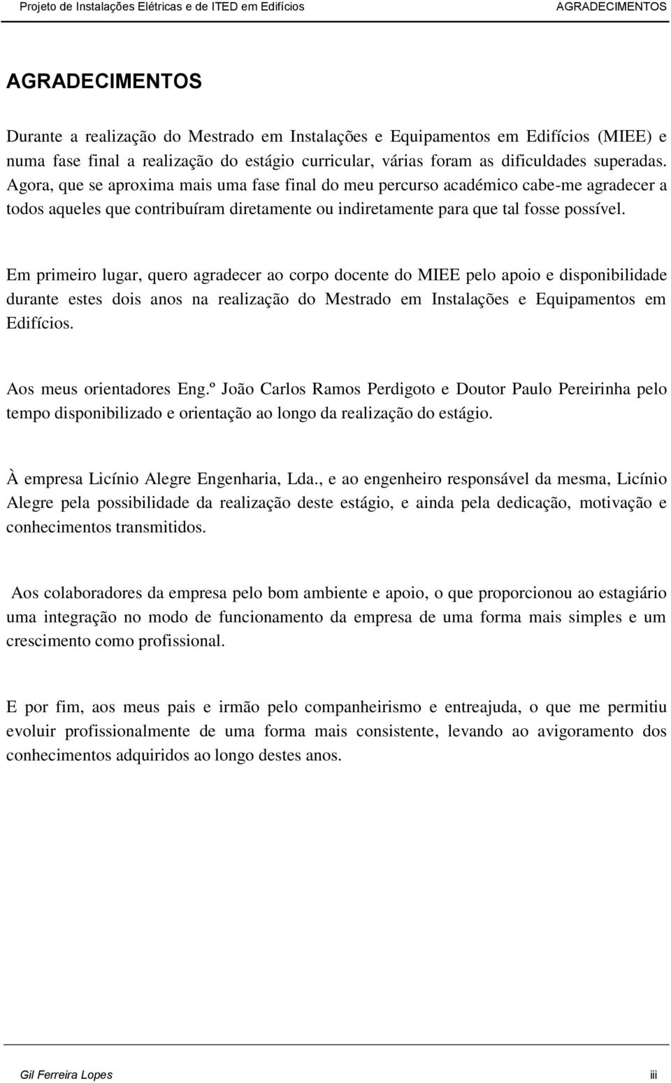 Em primeiro lugar, quero agradecer ao corpo docente do MIEE pelo apoio e disponibilidade durante estes dois anos na realização do Mestrado em Instalações e Equipamentos em Edifícios.