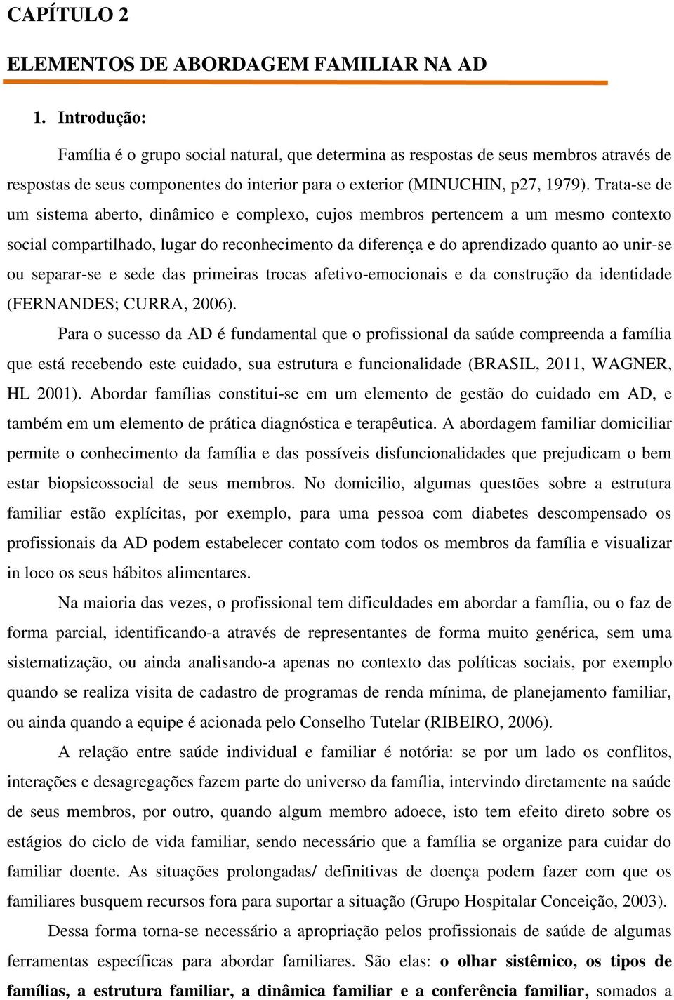 Trata-se de um sistema aberto, dinâmico e complexo, cujos membros pertencem a um mesmo contexto social compartilhado, lugar do reconhecimento da diferença e do aprendizado quanto ao unir-se ou