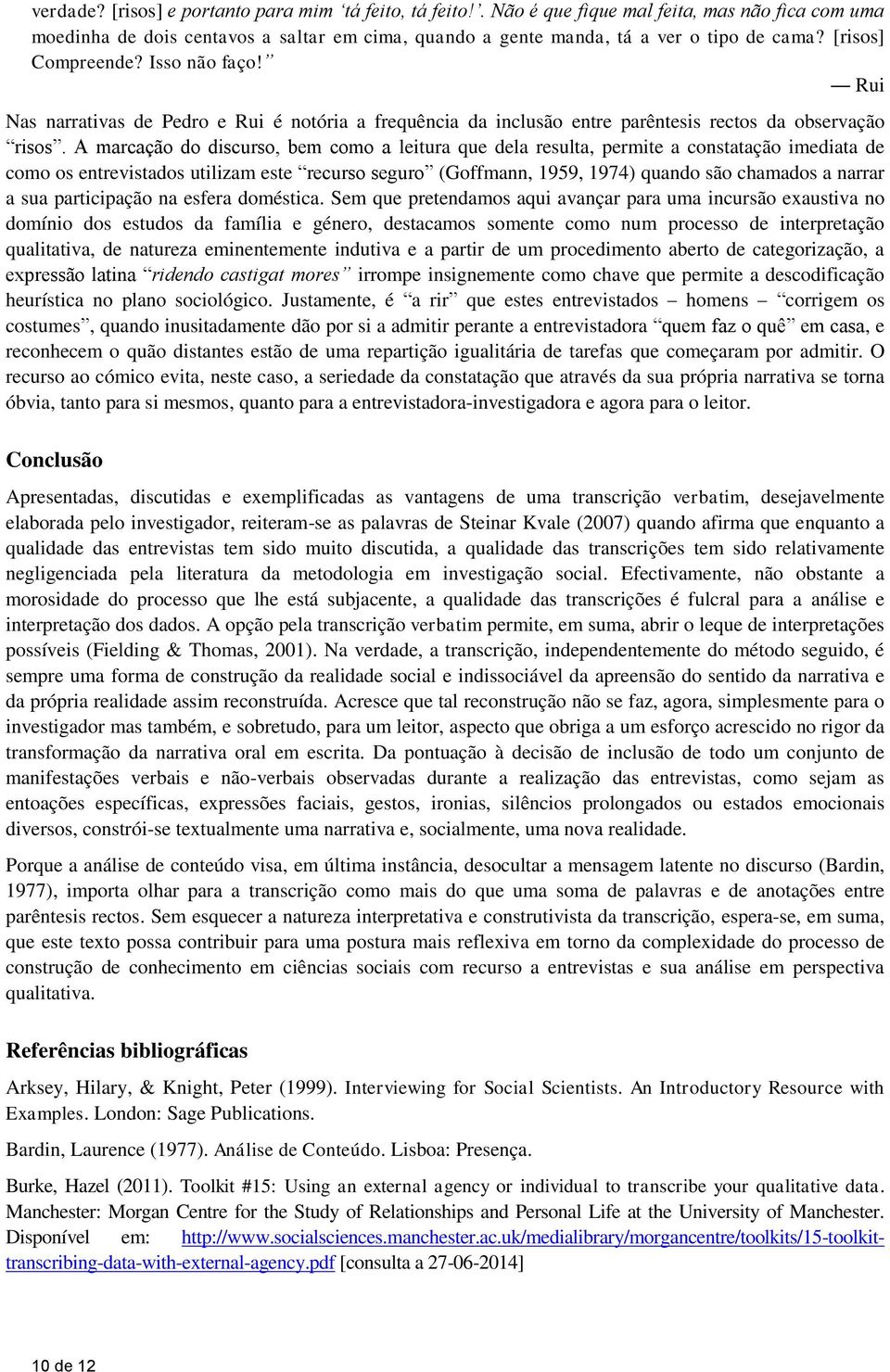 A marcação do discurso, bem como a leitura que dela resulta, permite a constatação imediata de como os entrevistados utilizam este recurso seguro (Goffmann, 1959, 1974) quando são chamados a narrar a