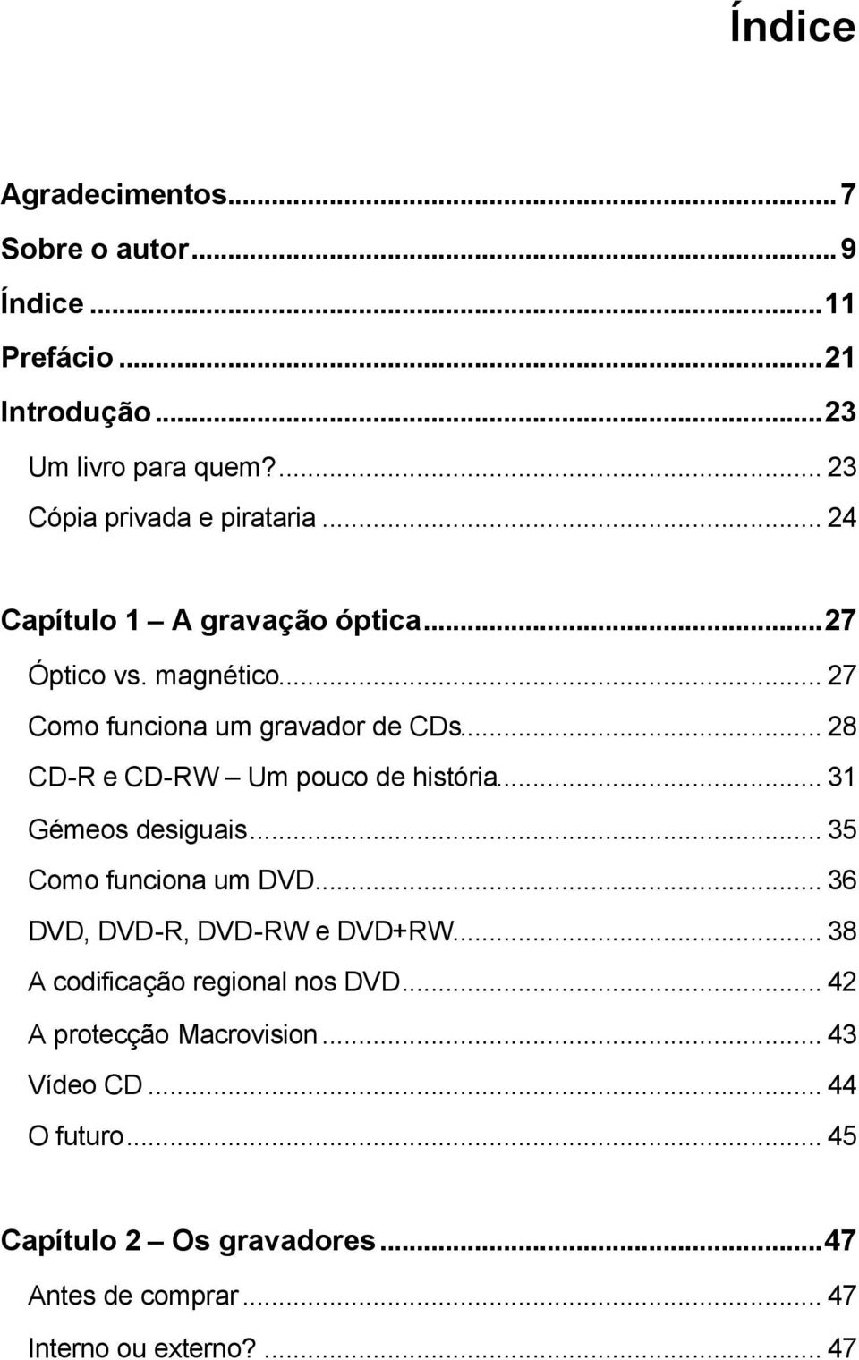 .. 28 CD-R e CD-RW Um pouco de história... 31 Gémeos desiguais... 35 Como funciona um DVD... 36 DVD, DVD-R, DVD-RW e DVD+RW.