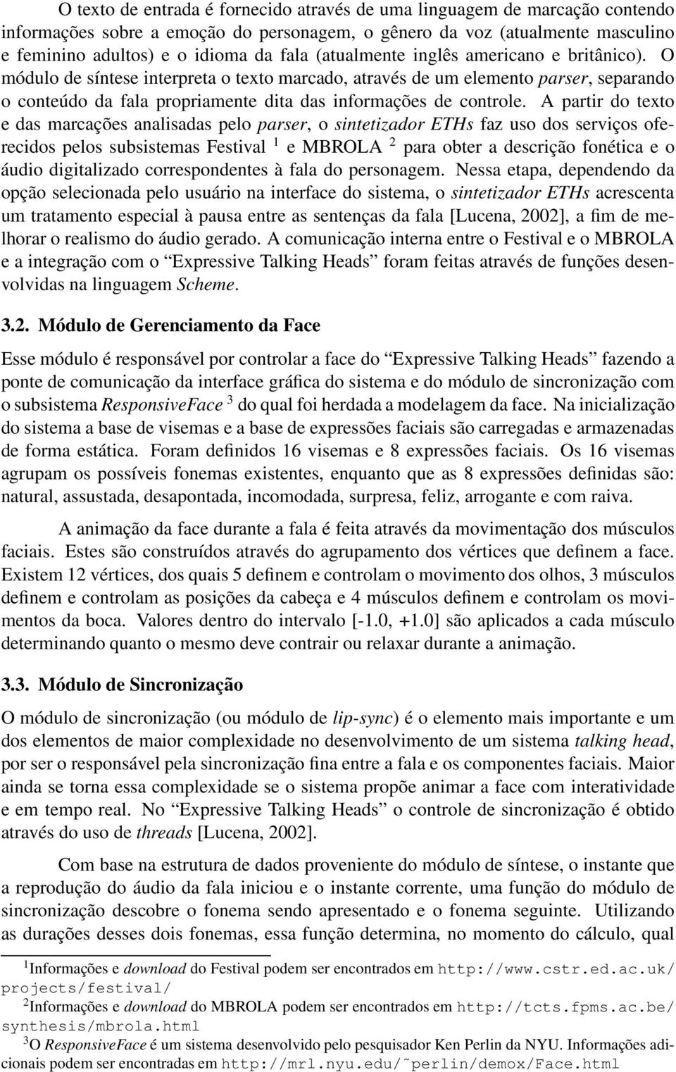 A partir do texto e das marcações analisadas pelo parser, o sintetizador ETHs faz uso dos serviços oferecidos pelos subsistemas Festival 1 e MBROLA 2 para obter a descrição fonética e o áudio