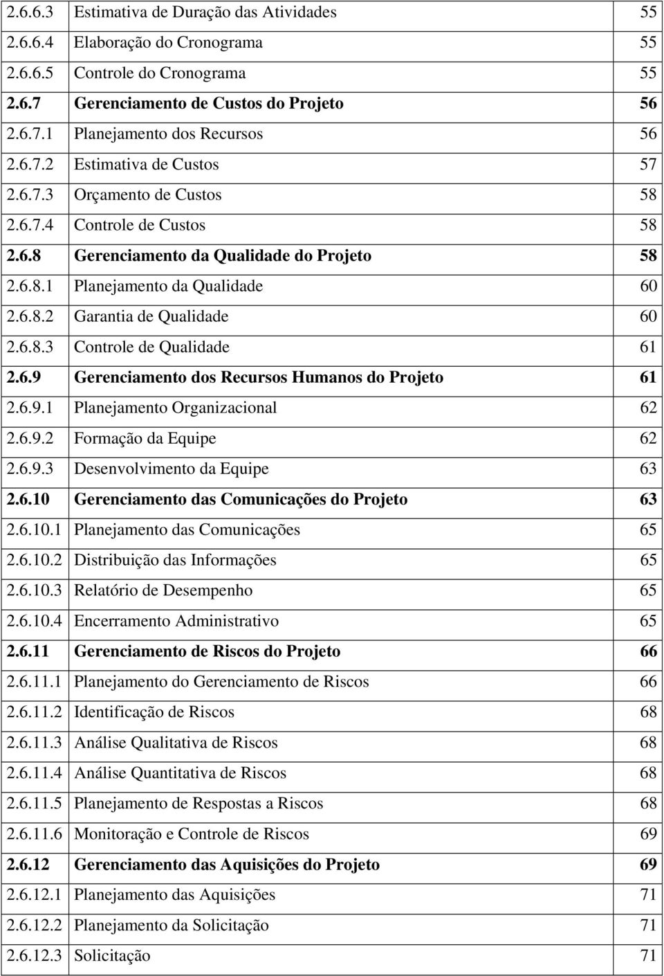 6.8.3 Controle de Qualidade 61 2.6.9 Gerenciamento dos Recursos Humanos do Projeto 61 2.6.9.1 Planejamento Organizacional 62 2.6.9.2 Formação da Equipe 62 2.6.9.3 Desenvolvimento da Equipe 63 2.6.10 Gerenciamento das Comunicações do Projeto 63 2.