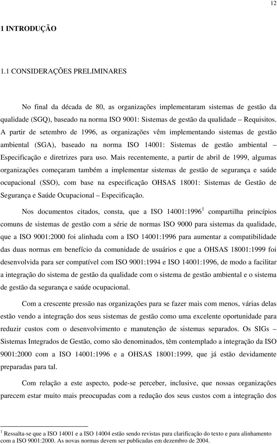 A partir de setembro de 1996, as organizações vêm implementando sistemas de gestão ambiental (SGA), baseado na norma ISO 14001: Sistemas de gestão ambiental Especificação e diretrizes para uso.