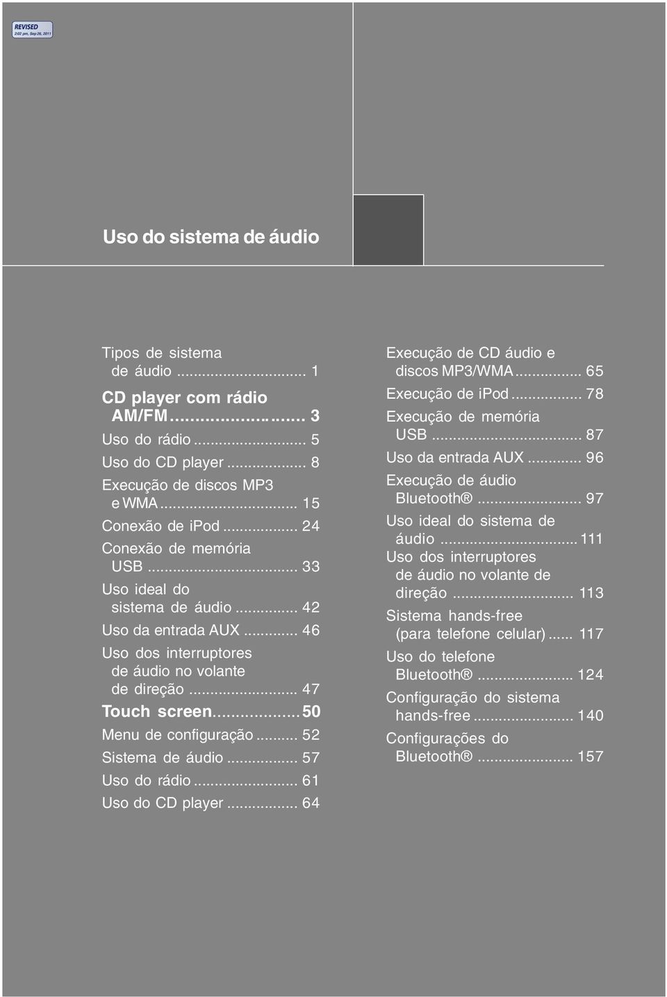 .. 57 Uso do rádio... 61 Uso do CD player... 64 Execução de CD áudio e discos MP3/WMA... 65 Execução de ipod... 78 Execução de memória USB... 87 Uso da entrada AUX... 96 Execução de áudio Bluetooth.