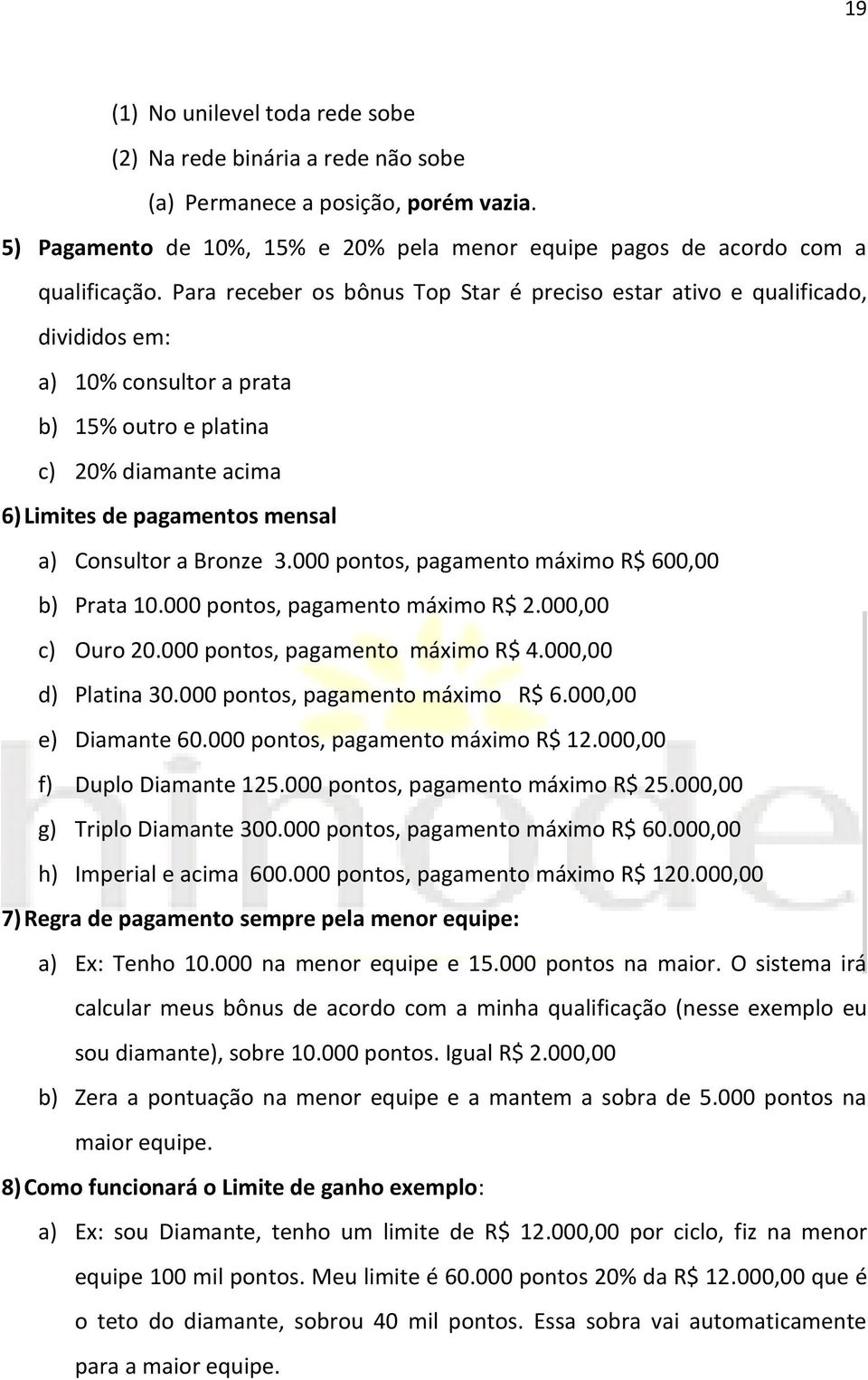 Bronze 3.000 pontos, pagamento máximo R$ 600,00 b) Prata 10.000 pontos, pagamento máximo R$ 2.000,00 c) Ouro 20.000 pontos, pagamento máximo R$ 4.000,00 d) Platina 30.