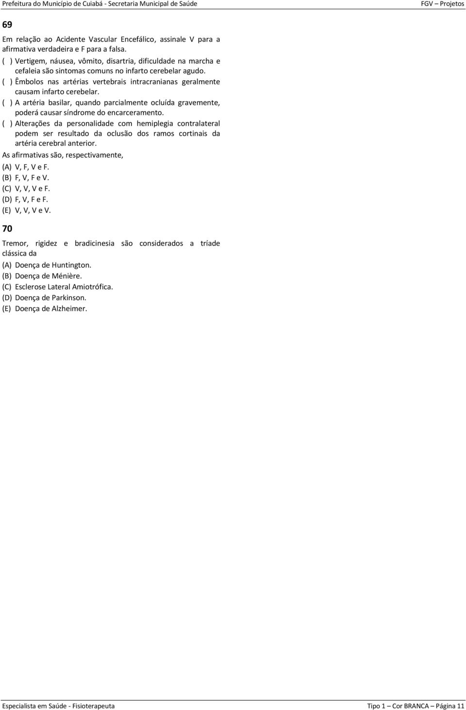 ( ) Êmbolos nas artérias vertebrais intracranianas geralmente causam infarto cerebelar. ( ) A artéria basilar, quando parcialmente ocluída gravemente, poderá causar síndrome do encarceramento.