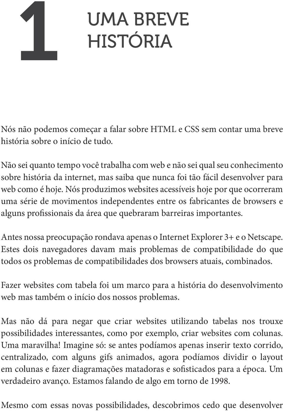 Nós produzimos websites acessíveis hoje por que ocorreram uma série de movimentos independentes entre os fabricantes de browsers e alguns profissionais da área que quebraram barreiras importantes.