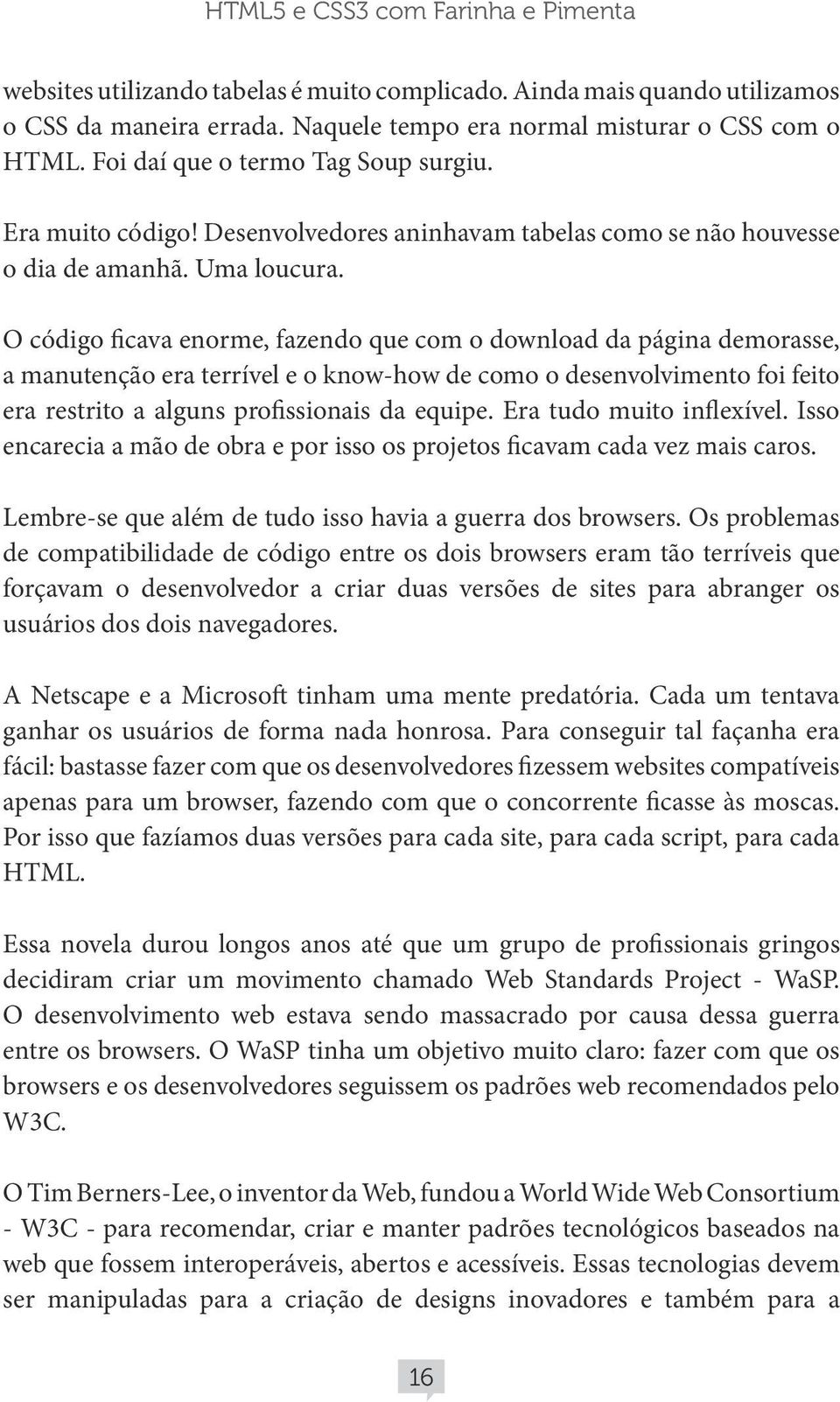 O código ficava enorme, fazendo que com o download da página demorasse, a manutenção era terrível e o know-how de como o desenvolvimento foi feito era restrito a alguns profissionais da equipe.