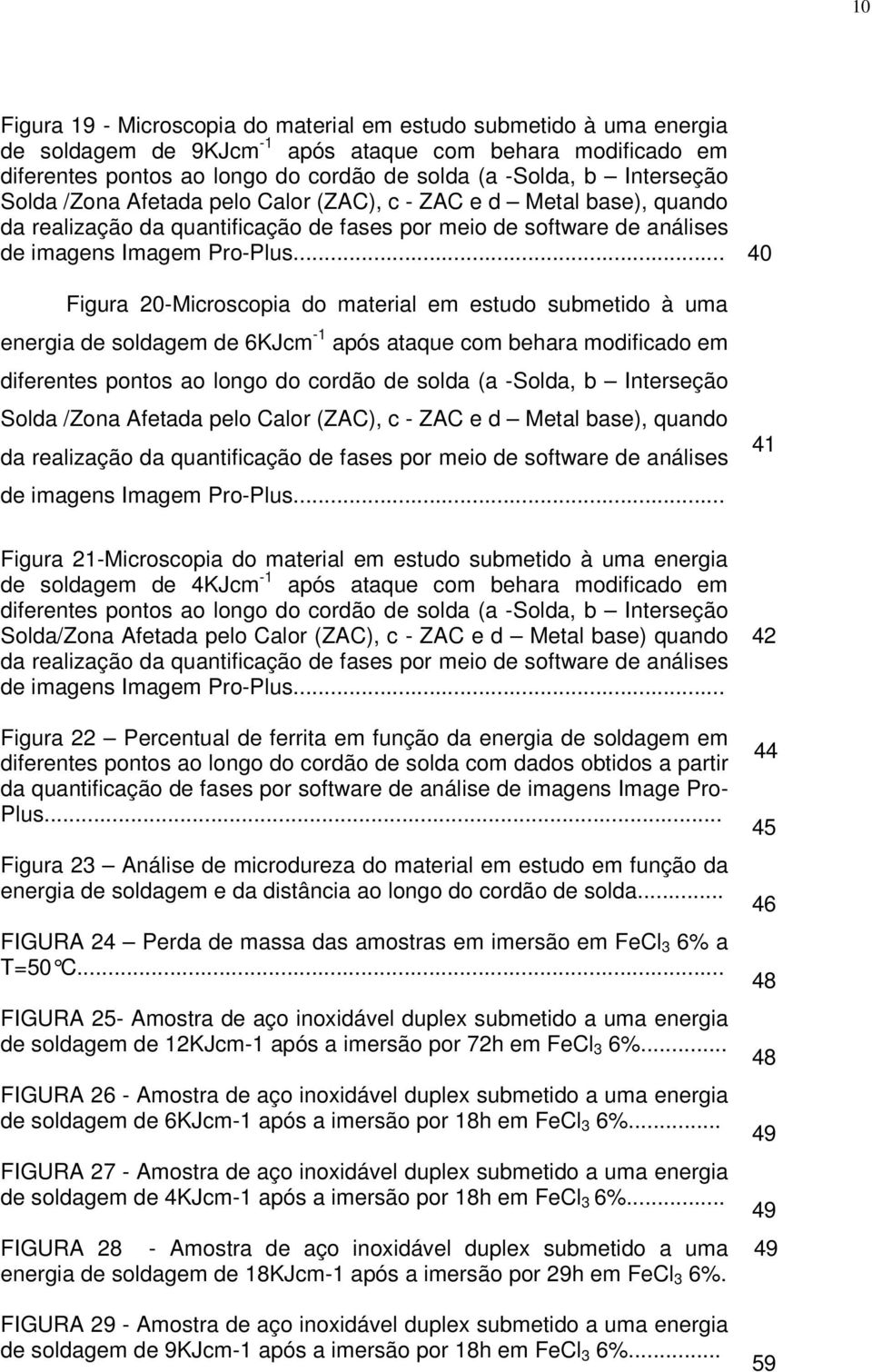 .. Figura 20-Microscopia do material em estudo submetido à uma energia de soldagem de 6KJcm -1 após ataque com behara modificado em diferentes pontos ao longo do cordão de solda (a -Solda, b .