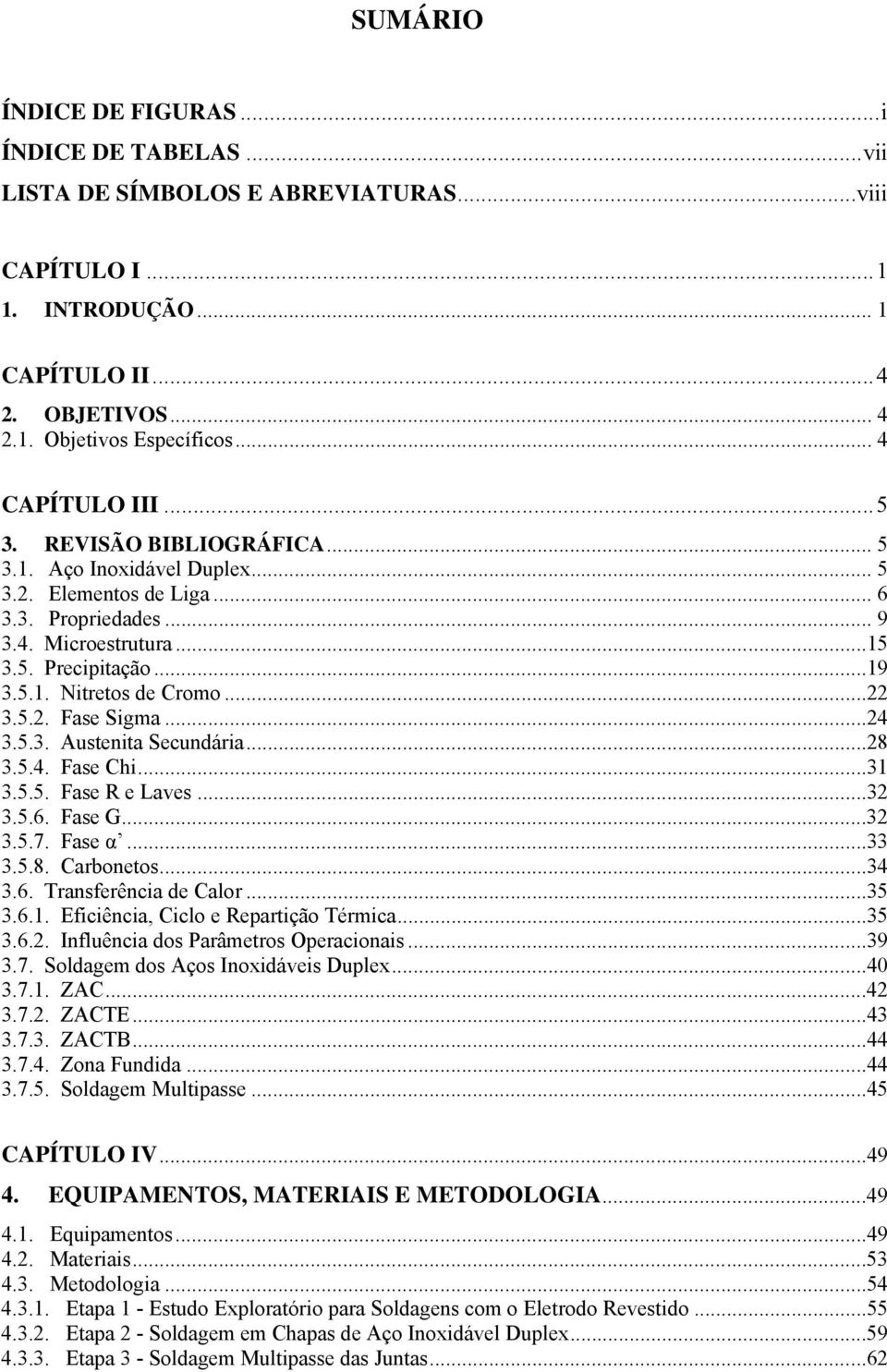 ..22 3.5.2. Fase Sigma...24 3.5.3. Austenita Secundária...28 3.5.4. Fase Chi...31 3.5.5. Fase R e Laves...32 3.5.6. Fase G...32 3.5.7. Fase α...33 3.5.8. Carbonetos...34 3.6. Transferência de Calor.