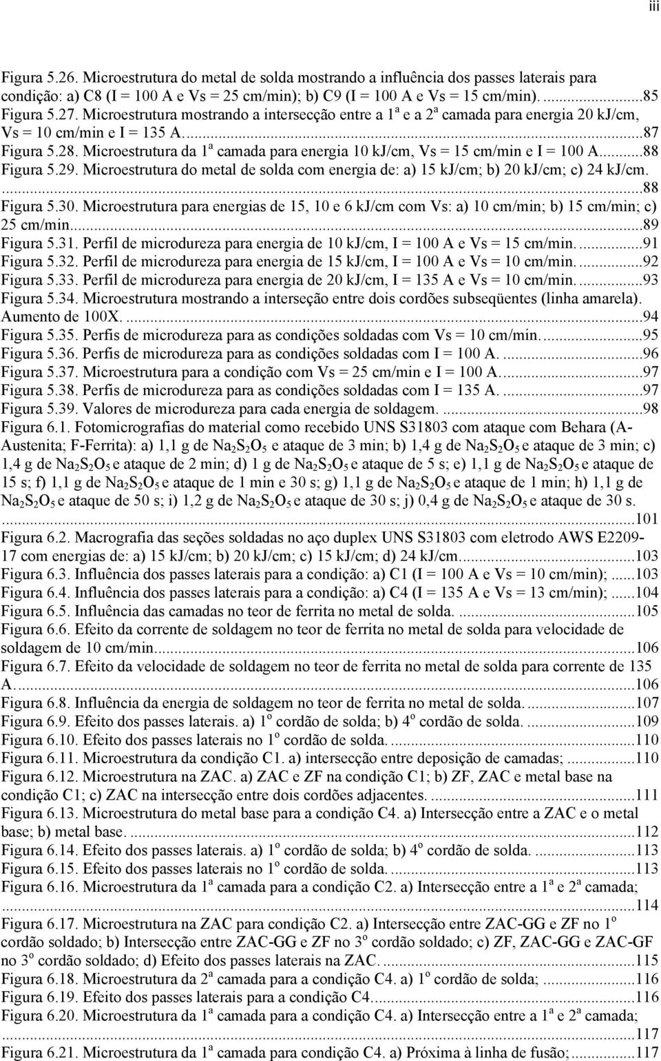Microestrutura da 1 a camada para energia 10 kj/cm, Vs = 15 cm/min e I = 100 A...88 Figura 5.29. Microestrutura do metal de solda com energia de: a) 15 kj/cm; b) 20 kj/cm; c) 24 kj/cm....88 Figura 5.30.