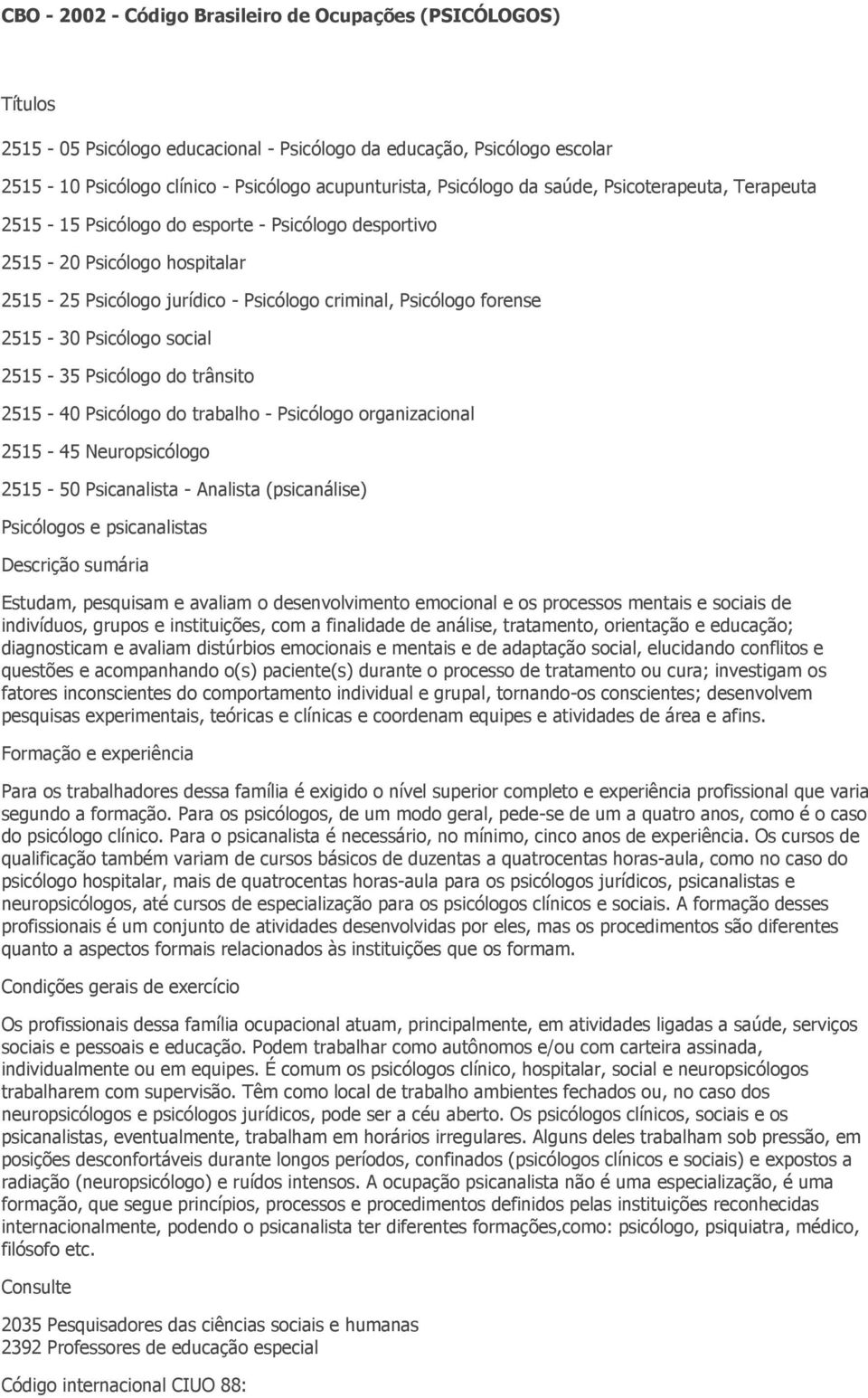 2515-30 Psicólogo social 2515-35 Psicólogo do trânsito 2515-40 Psicólogo do trabalho - Psicólogo organizacional 2515-45 Neuropsicólogo 2515-50 Psicanalista - Analista (psicanálise) Psicólogos e