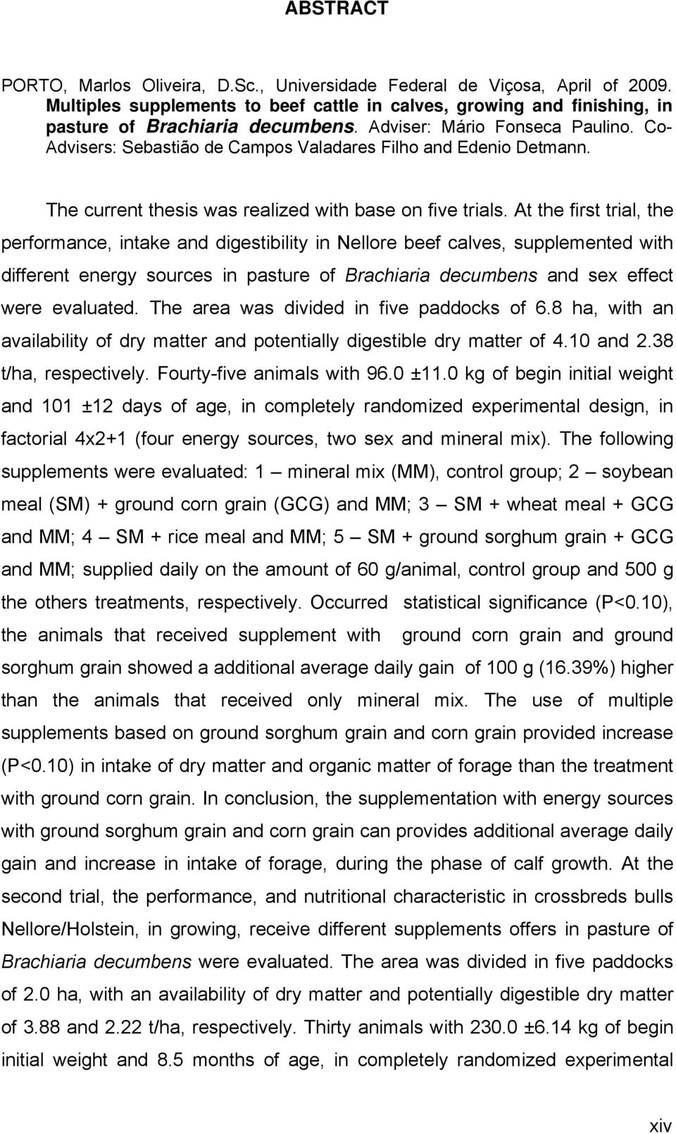 At the first trial, the performance, intake and digestibility in Nellore beef calves, supplemented with different energy sources in pasture of Brachiaria decumbens and sex effect were evaluated.