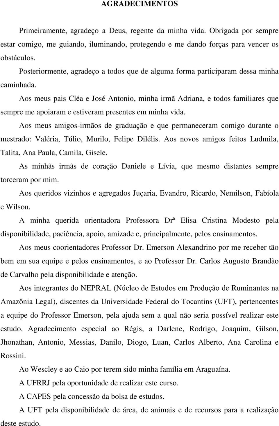 Aos meus pais Cléa e José Antonio, minha irmã Adriana, e todos familiares que sempre me apoiaram e estiveram presentes em minha vida.