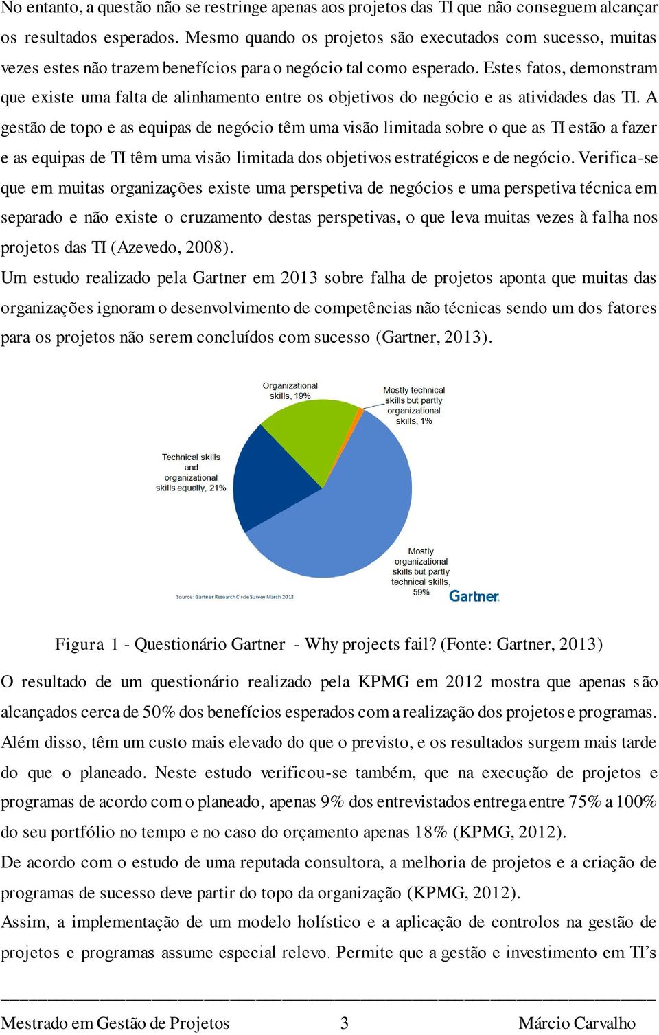 Estes fatos, demonstram que existe uma falta de alinhamento entre os objetivos do negócio e as atividades das TI.