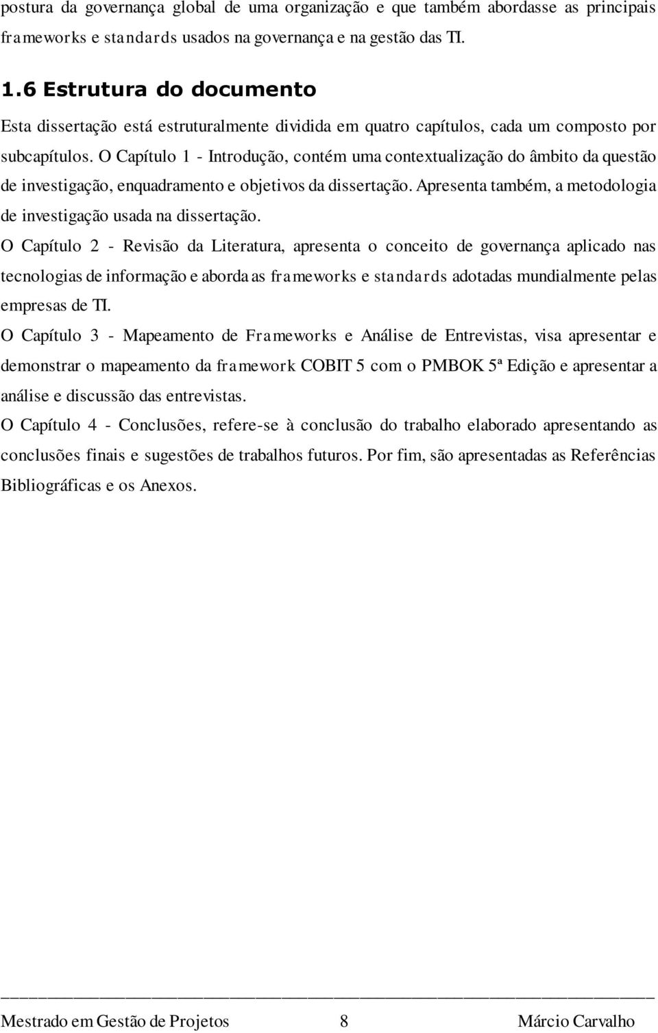 O Capítulo 1 - Introdução, contém uma contextualização do âmbito da questão de investigação, enquadramento e objetivos da dissertação.