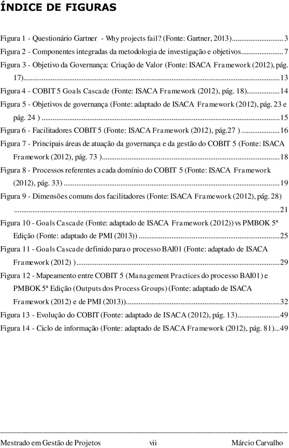 .. 14 Figura 5 - Objetivos de governança (Fonte: adaptado de ISACA Framework (2012), pág. 23 e pág. 24 )... 15 Figura 6 - Facilitadores COBIT 5 (Fonte: ISACA Framework (2012), pág.27 ).