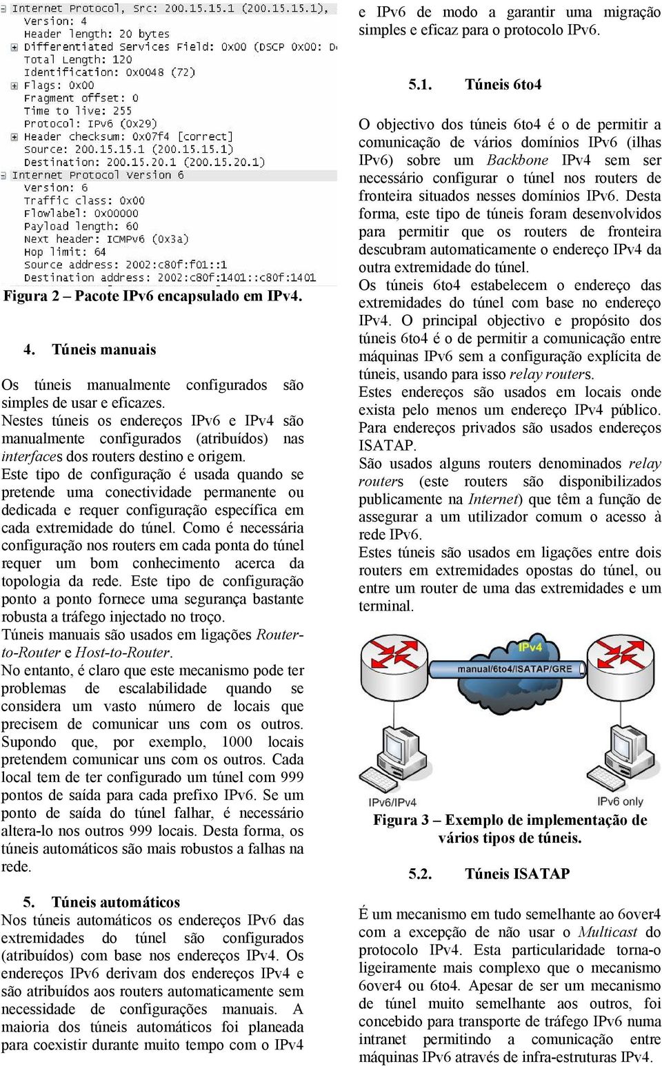 Nestes túneis os endereços IPv6 e IPv4 são manualmente configurados (atribuídos) nas interfaces dos routers destino e origem.