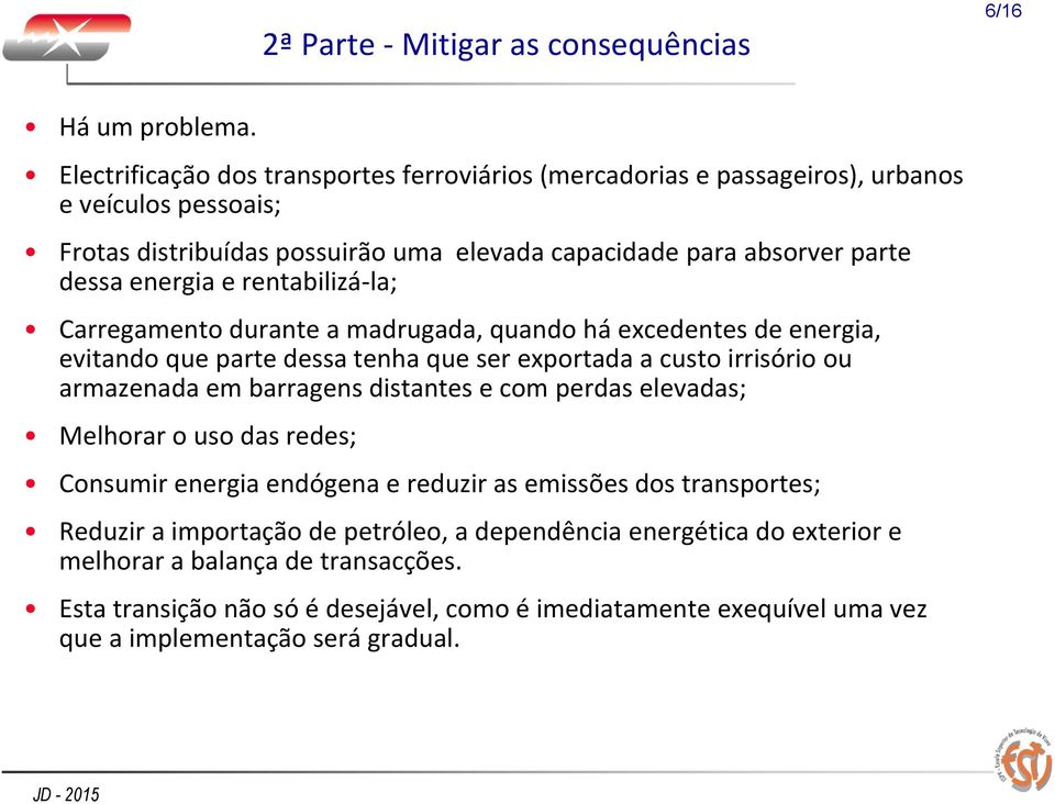 rentabilizá-la; Carregamento durante a madrugada, quando há excedentes de energia, evitando que parte dessa tenha que ser exportada a custo irrisório ou armazenada em barragens distantes e