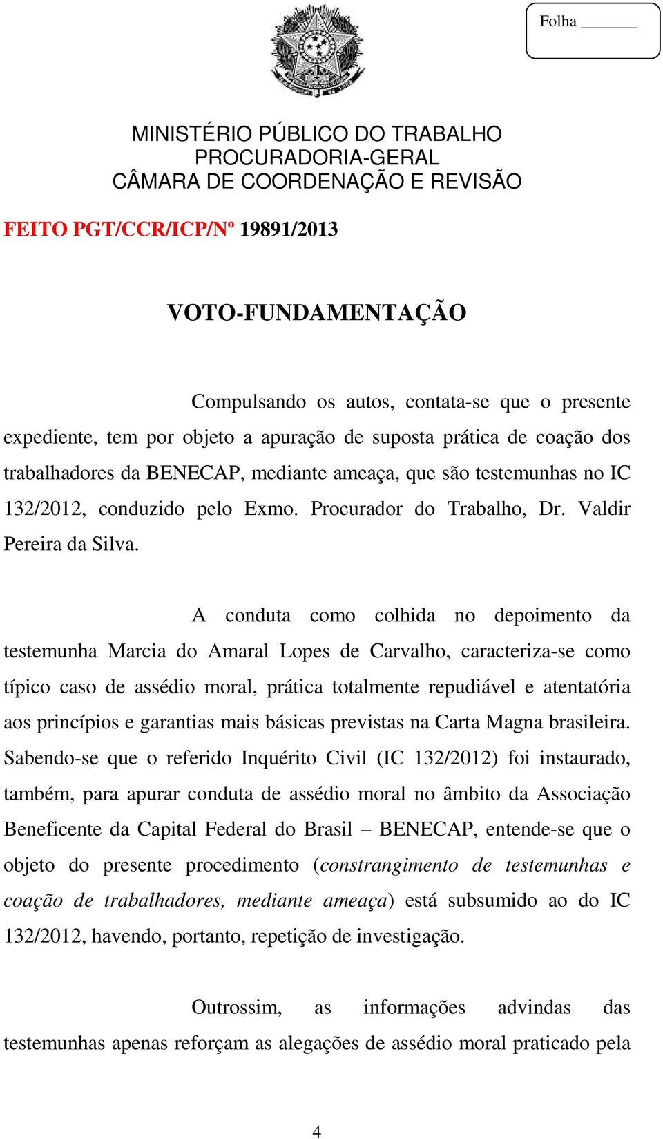 A conduta como colhida no depoimento da testemunha Marcia do Amaral Lopes de Carvalho, caracteriza-se como típico caso de assédio moral, prática totalmente repudiável e atentatória aos princípios e