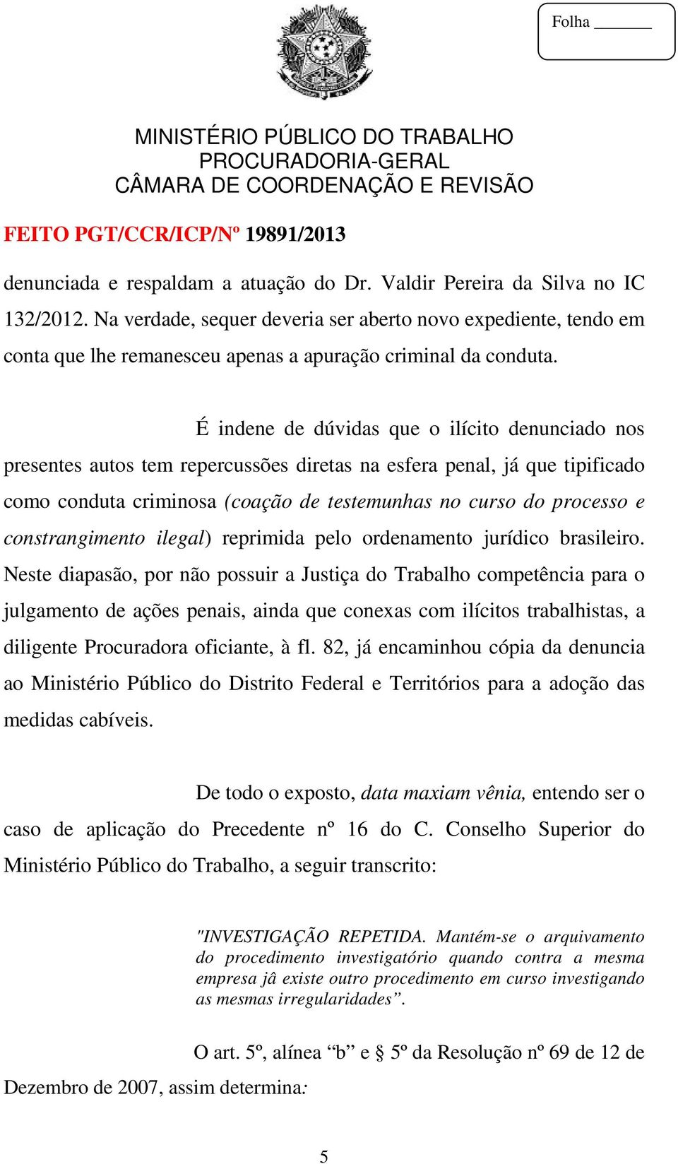 É indene de dúvidas que o ilícito denunciado nos presentes autos tem repercussões diretas na esfera penal, já que tipificado como conduta criminosa (coação de testemunhas no curso do processo e