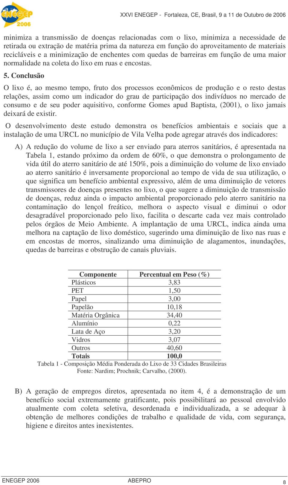 Conclusão O lixo é, ao mesmo tempo, fruto dos processos econômicos de produção e o resto destas relações, assim como um indicador do grau de participação dos indivíduos no mercado de consumo e de seu