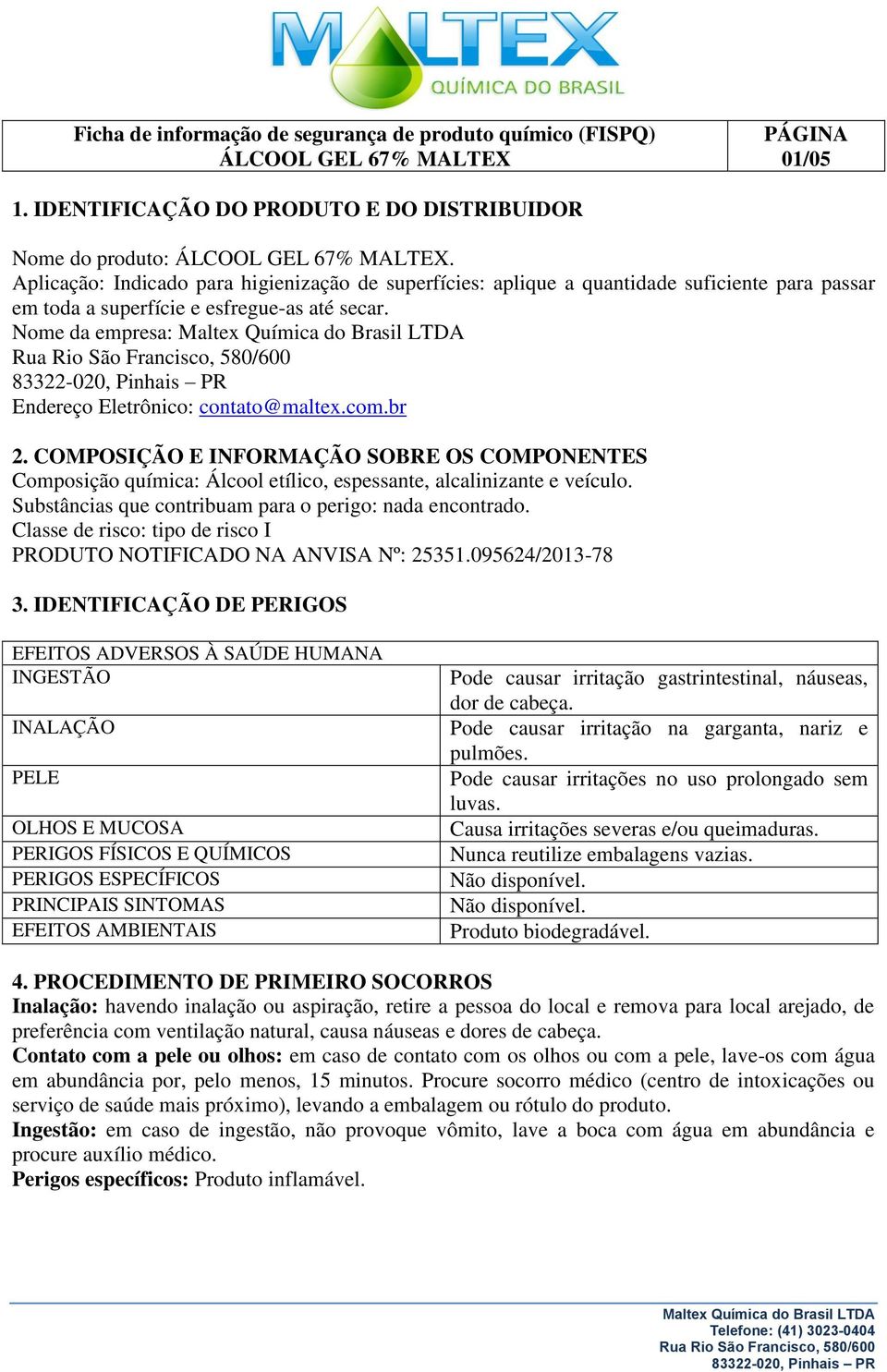 com.br 2. COMPOSIÇÃO E INFORMAÇÃO SOBRE OS COMPONENTES Composição química: Álcool etílico, espessante, alcalinizante e veículo. Substâncias que contribuam para o perigo: nada encontrado.