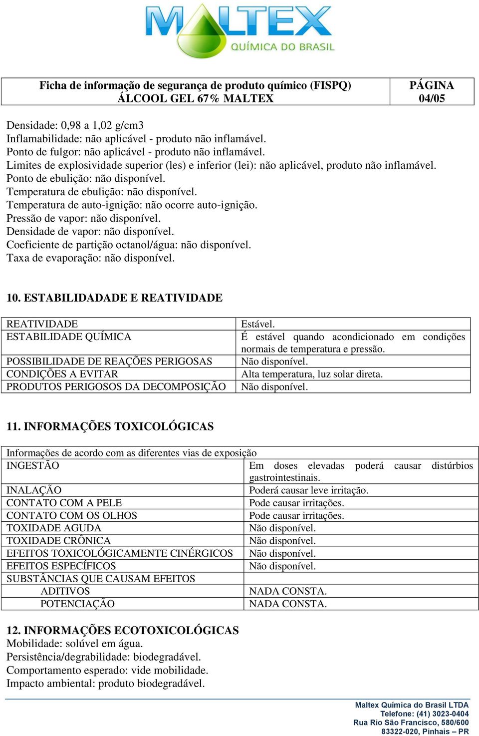 Temperatura de auto-ignição: não ocorre auto-ignição. Pressão de vapor: não disponível. Densidade de vapor: não disponível. Coeficiente de partição octanol/água: não disponível.