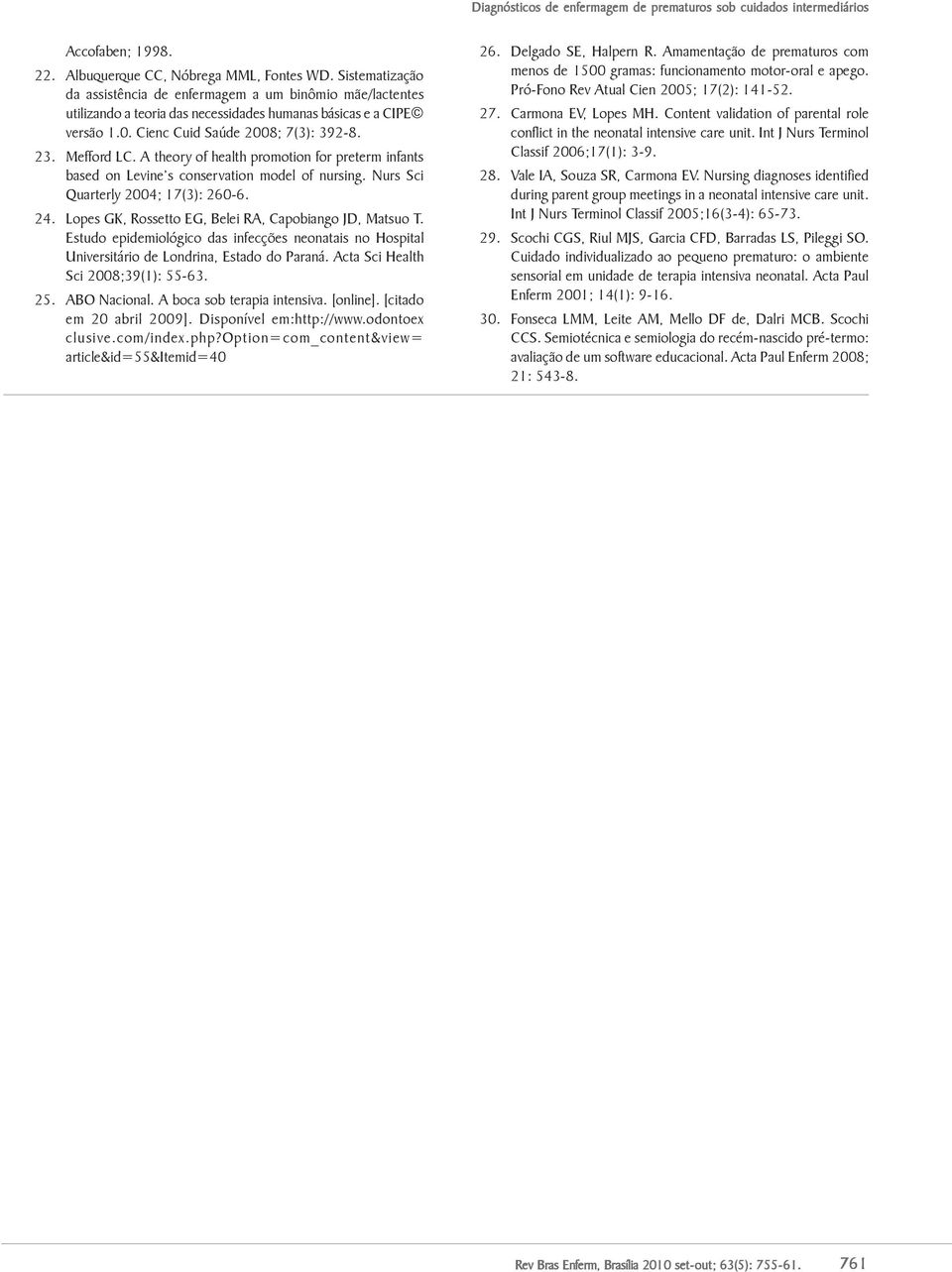 A theory of health promotion for preterm infants based on Levine s conservation model of nursing. Nurs Sci Quarterly 2004; 17(3): 260-6. 24. Lopes GK, Rossetto EG, Belei RA, Capobiango JD, Matsuo T.