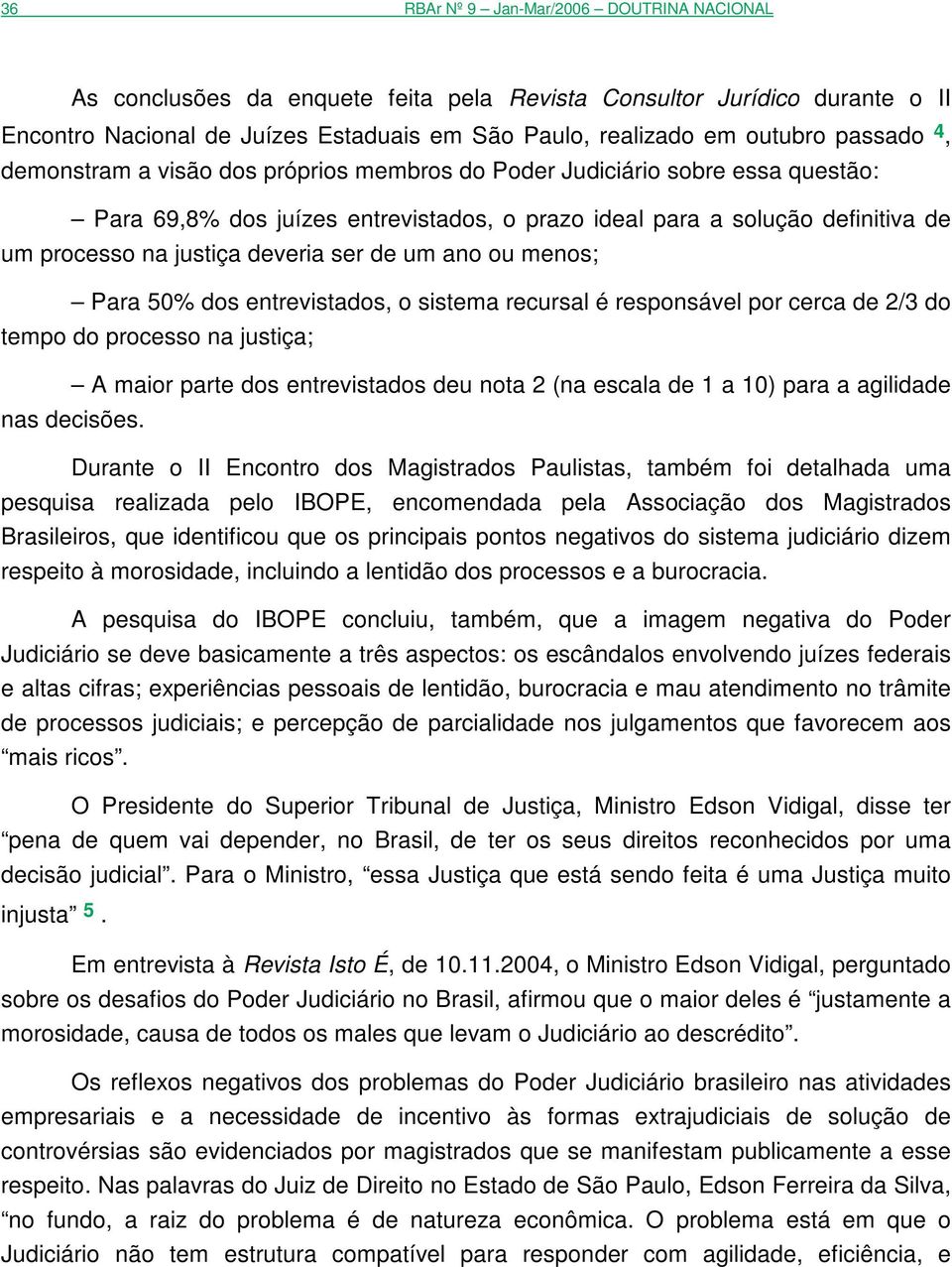 deveria ser de um ano ou menos; Para 50% dos entrevistados, o sistema recursal é responsável por cerca de 2/3 do tempo do processo na justiça; A maior parte dos entrevistados deu nota 2 (na escala de