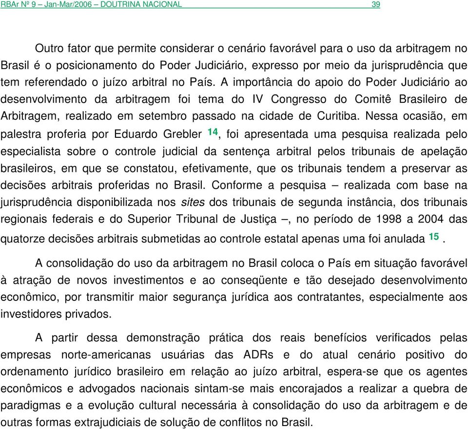 A importância do apoio do Poder Judiciário ao desenvolvimento da arbitragem foi tema do IV Congresso do Comitê Brasileiro de Arbitragem, realizado em setembro passado na cidade de Curitiba.