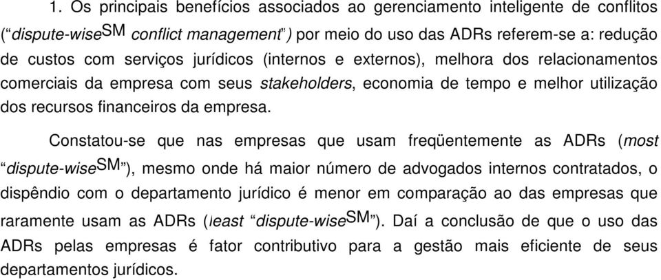 Constatou-se que nas empresas que usam freqüentemente as ADRs (most dispute-wisesm ), mesmo onde há maior número de advogados internos contratados, o dispêndio com o departamento jurídico é menor