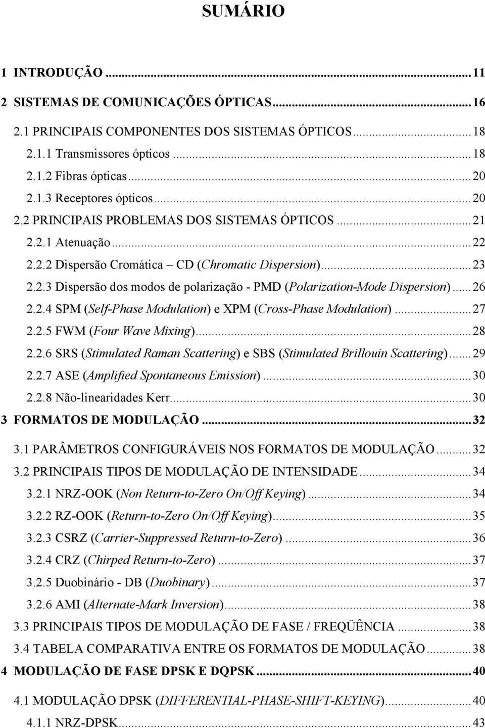 ..26 2.2.4 SPM (Self-Phase Modulation) e XPM (Cross-Phase Modulation)...27 2.2.5 FWM (Four Wave Mixing)...28 2.2.6 SRS (Stimulated Raman Scattering) e SBS (Stimulated Brillouin Scattering)...29 2.2.7 ASE (Amplified Spontaneous Emission).